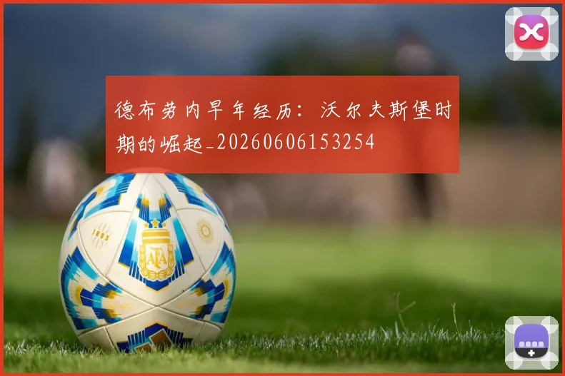 德布劳内早年经历：沃尔夫斯堡时期的崛起_20260606153254