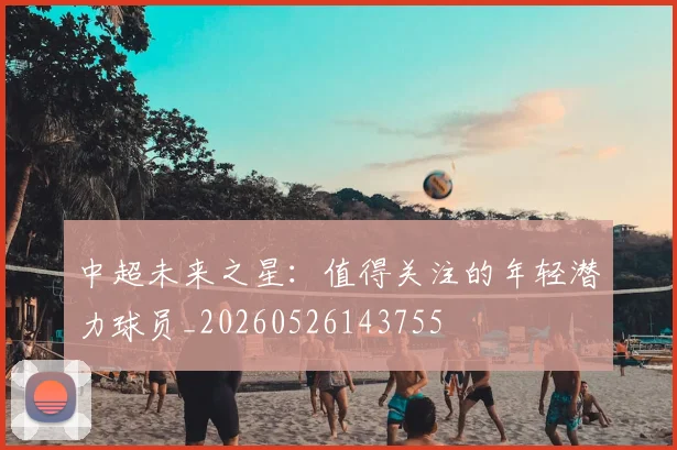中超未来之星:值得关注的年轻潜力球员_20260526143755