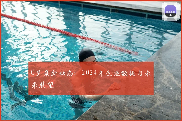 C罗最新动态:2024年生涯数据与未来展望
