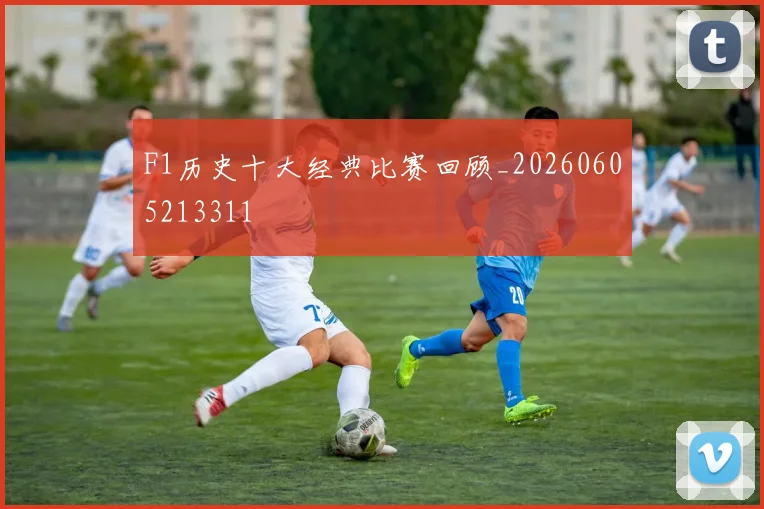 F1历史十大经典比赛回顾_20260605213311