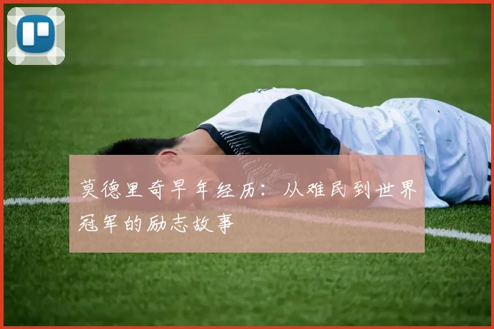 莫德里奇早年经历:从难民到世界冠军的励志故事