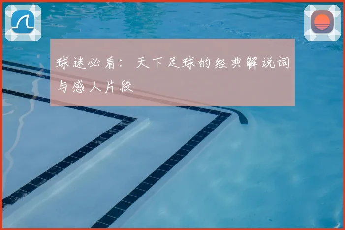 球迷必看:天下足球的经典解说词与感人片段