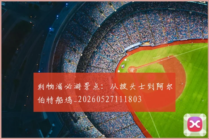 利物浦必游景点:从披头士到阿尔伯特船坞_20260527111803
