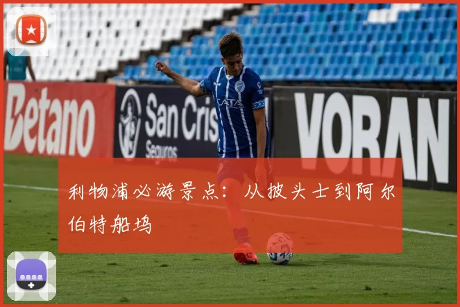 利物浦必游景点：从披头士到阿尔伯特船坞
