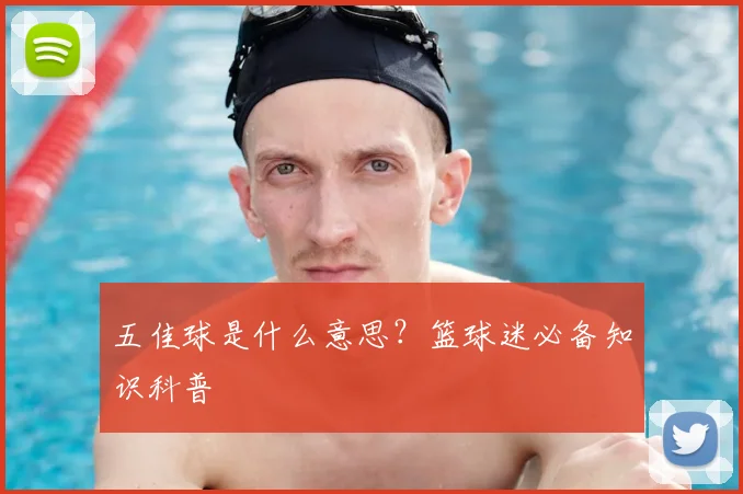 五佳球是什么意思?篮球迷必备知识科普