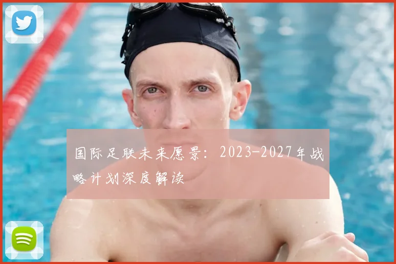 国际足联未来愿景：2023-2027年战略计划深度解读