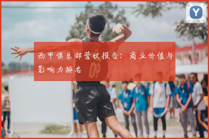 西甲俱乐部营收报告:商业价值与影响力排名