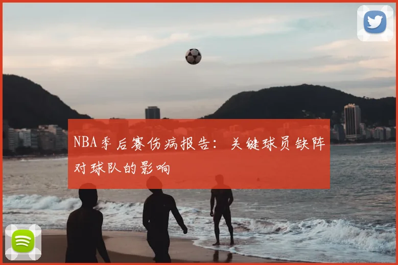 NBA季后赛伤病报告:关键球员缺阵对球队的影响