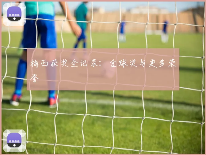 梅西获奖全记录：金球奖与更多荣誉