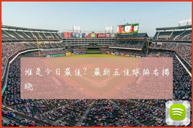 谁是今日最佳？最新五佳球排名揭晓