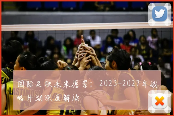 国际足联未来愿景：2023-2027年战略计划深度解读