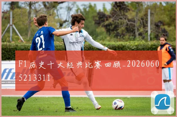 F1历史十大经典比赛回顾_20260605213311