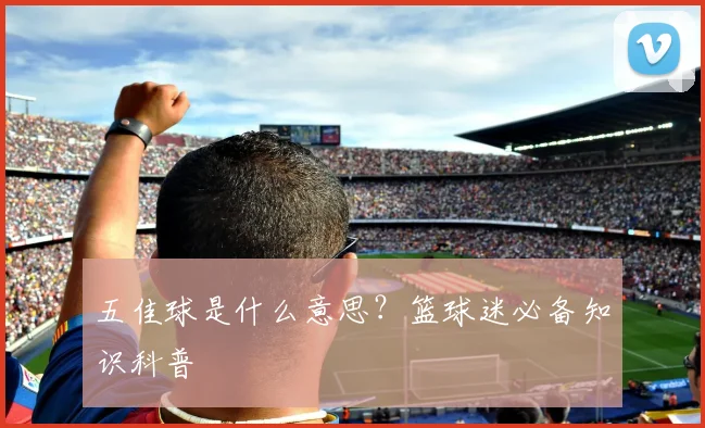 五佳球是什么意思?篮球迷必备知识科普