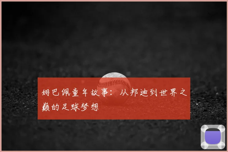 姆巴佩童年故事:从邦迪到世界之巅的足球梦想