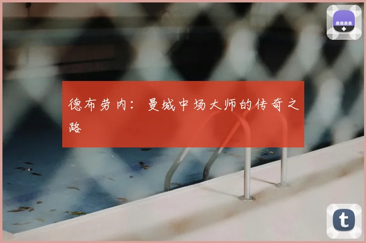 德布劳内:曼城中场大师的传奇之路