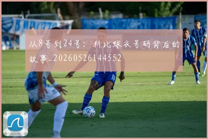 从8号到24号:科比球衣号码背后的故事_20260526144552
