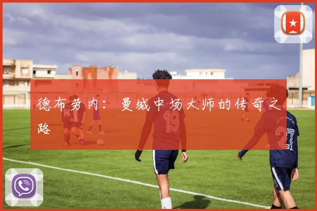 德布劳内:曼城中场大师的传奇之路